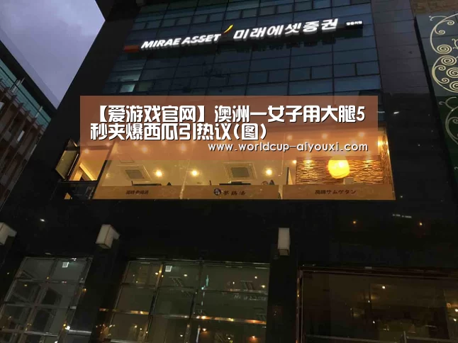 【爱游戏官网】澳洲一女子用大腿5秒夹爆西瓜引热议(图)(图2) 体育直播