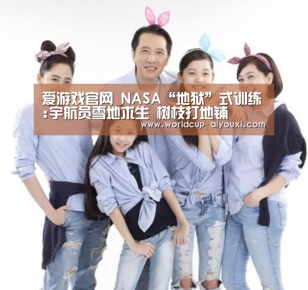 爱游戏官网_NASA“地狱”式训练:宇航员雪地求生 树枝打地铺(图2) 体育直播