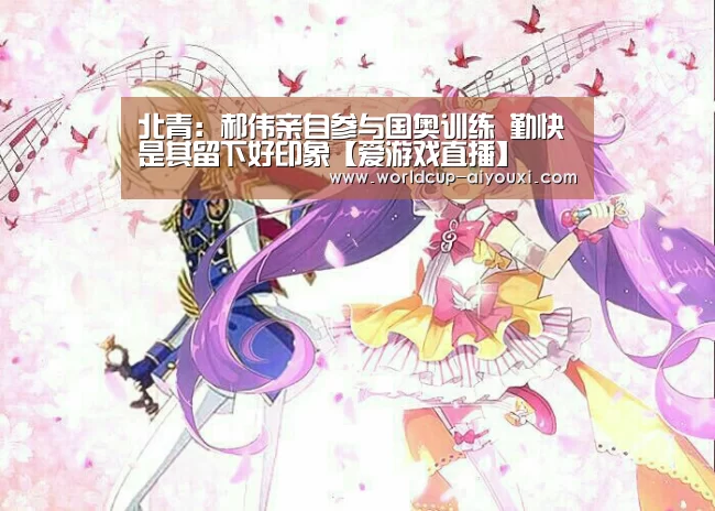 北青:郝伟亲自参与国奥训练 勤快是其留下好印象【爱游戏直播】(图4) 爱游戏下载