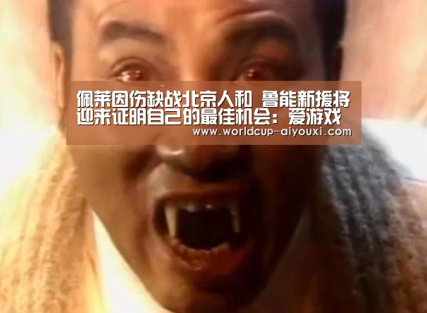 佩莱因伤缺战北京人和 鲁能新援将迎来证明自己的最佳机会:爱游戏下载(图1) 爱游戏直播