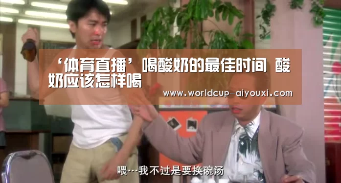 ‘体育直播’喝酸奶的最佳时间 酸奶应该怎样喝(图1) 爱游戏直播