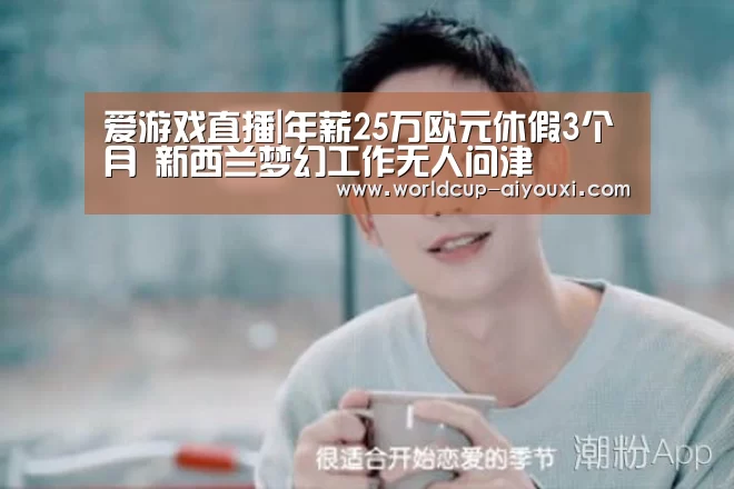 爱游戏直播|年薪25万欧元休假3个月 新西兰梦幻工作无人问津(图1) 爱游戏官网
